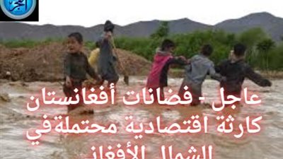 عاجل - عشرات الضحايا ونذير يدق ناقوس الخطر.. فياضات شمال أفغانستان وكارثة اقتصادية محتملة في ولاية بغلان