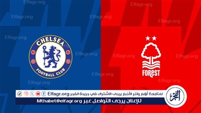 معلق مباراة تشيلسي أمام نوتنجهام فورست في الدوري الإنجليزي والقنوات الناقلة