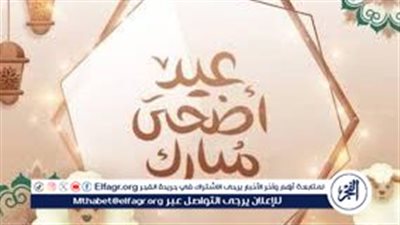 أحلى معايدات وعبارات تهنئة عيد الاضحى لجميع الأحباب 2024