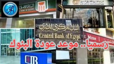 عاجل - غدًا عودة العمل بالبنوك.. وهذه المواعيد الرسمية