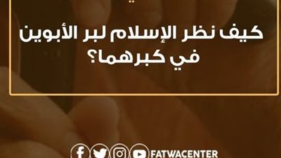 كيف نظر الإسلام لبِرِّ الأبوين في كِبرهما؟.. الأزهر للفتوى يجيب 