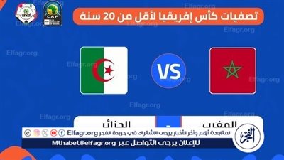 موعد مباراة المغرب ضد الجزائر في تصفيات أمم إفريقيا تحت 20 عامًا والقنوات الناقلة