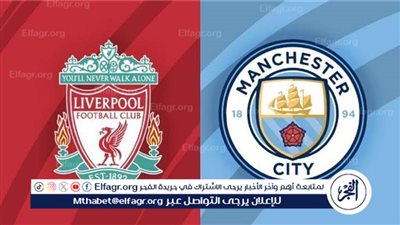 يلا كورة لايف.. مشاهدة مباراة ليفربول ضد مانشستر سيتي مباشر دون تقطيع | الدوري الإنجليزي الممتاز