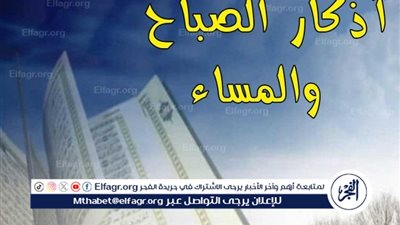أذكار الصباح: فضلها وأبرز الأدعية التي تقال في بداية اليوم