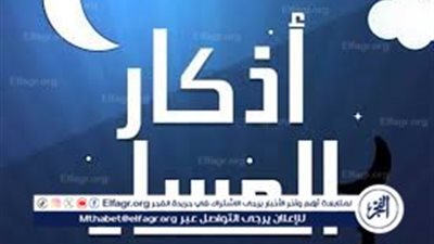 أذكار المساء.. عبادة صغيرة بأثر عظيم في حياتك اليومية