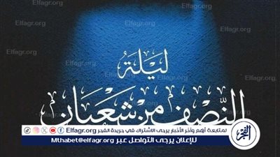 ثوابها عظيم.. أدعية مستحبة في ليلة النصف من شعبان 2025 وفضائلها العظيمة