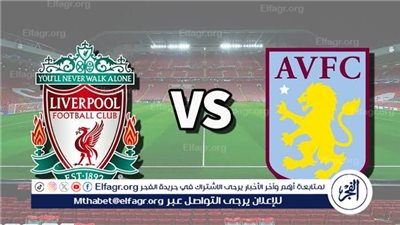 موعد مباراة ليفربول وأستون فيلا اليوم.. القنوات الناقلة للدوري الإنجليزي الممتاز 