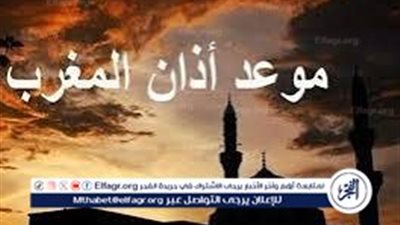 عاجل- موعد أذان المغرب اليوم 18 رمضان وفي الفيوم وأفضل أدعية الإفطار