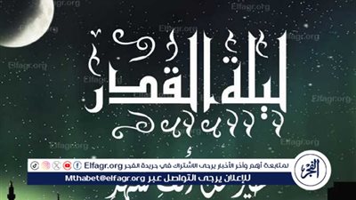 أدعية ليلة القدر لتغيير الأقدار وفتح أبواب الخير 