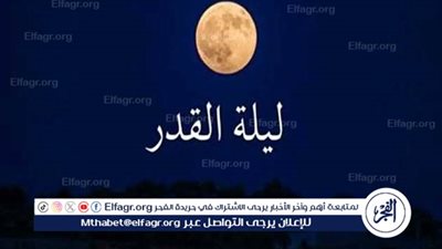 أفضل أدعية ليلة القدر لطلب المغفرة والرحمة وتحقيق الأمنيات