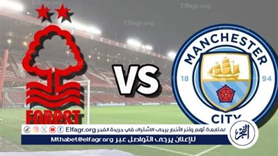 موعد مباراة مانشستر سيتي ونوتنجهام فورست اليوم.. القنوات الناقلة لنصف نهائي كأس الاتحاد الإنجليزي