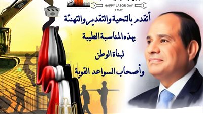 محافظ أسوان يهنئ الرئيس السيسى وجميع العاملين بمناسبة الإحتفال بعيد العمال