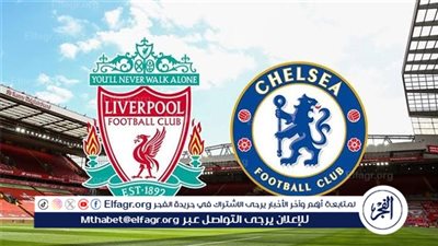 موعد مباراة تشيلسي ضد ليفربول في الدوري الإنجليزي والقنوات الناقلة