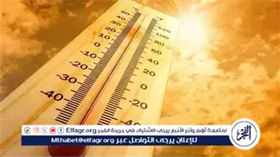 الأرصاد: بداية موجة حارة تضرب البلاد اليوم وتصل ذروتها مطلع الأسبوع المقبل