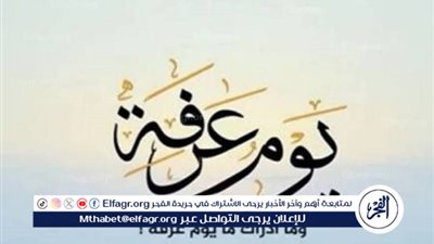 فضل يوم عرفة.. يوم العتق من النار ومغفرة الذنوب