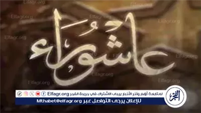 عاشوراء.. يوم تتلاقى فيه قصص الأنبياء والتضحيات الكبرى