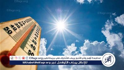 ارتفاع الرطوبة يزيد من الشعور بالحرارة.. طقس شديد الحرارة اليوم في أغلب أنحاء الجمهورية