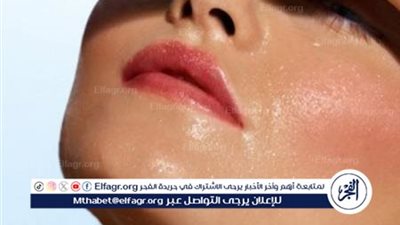 العناية بالبشرة الدهنية في فصل الصيف.. خطوات أساسية للحفاظ على النضارة