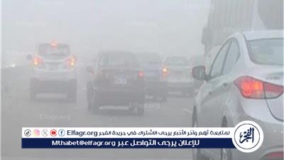 عاجل - تحذيرات الأرصاد: شبورة مائية كثيفة تضرب الطرق الزراعية والسريعة خلال الساعات المقبلة