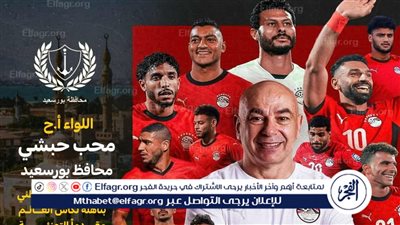 محافظ بورسعيد يهنئ رئيس الجمهورية والمنتخب الوطني بالتأهل لكأس العالم