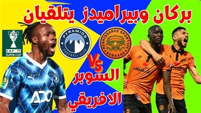 بث مباشر مشاهدة مباراة بيراميدز ونهضة بركان يلا شوت اليوم في السوبر الأفريقي 