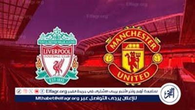 يلا شوووت مباراة ليفربول ومانشستر يونايتد بث مباشر.. قمة نارية ينتظرها عشاق كرة القدم
