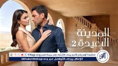 موعد عرض مسلسل المدينة البعيدة الحلقة 34 وأبرز أحداث الموسم الثاني