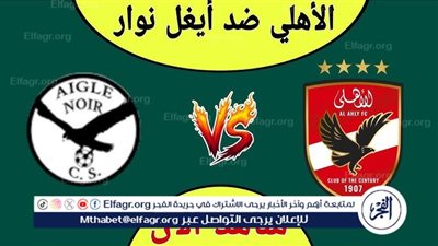 شاهد بالبث المباشر الأهلي اليوم.. مشاهدة مباراة الأهلي × إيجل نوار بث مباشر دون 