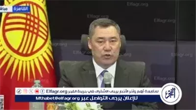 الرئيس القرغيزي: زيارتي لمصر خطوة تاريخية ومصر مهد الحضارة الإنسانية