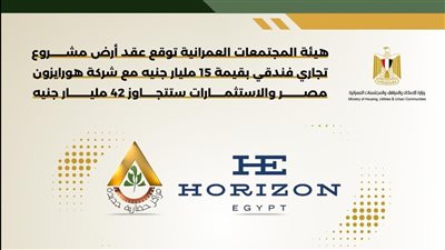 “ المجتمعات العمرانية ” توقع عقد أرض مشروع تجاري فندقي بقيمة 15 مليار جنيه بالتعاون مع هورايزون مصر