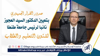 صدور القرار الجمهوري بتعيين الدكتور السيد العجوز نائبا لرئيس جامعة طنطا لشئون التعليم والطلاب