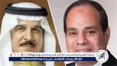 عاجل- الرئيس السيسي يتلقى اتصالًا هاتفيًا من ملك البحرين لمناقشة الأوضاع الإقليمية وتعزيز التعاون الثنائي