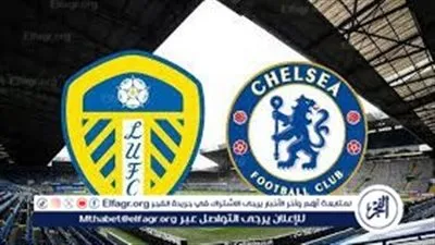 شاهد الآن.. مواجهة النيران بين تشيلسي وليدز – كل ما تريد معرفته عن البث المباشر للمباراة