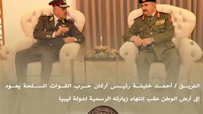 الفريق أحمد خليفة رئيس أركان حرب القوات المسلحة يعود إلى أرض الوطن عقب إنتهاء زيارته الرسمية لدولة ليبيا 